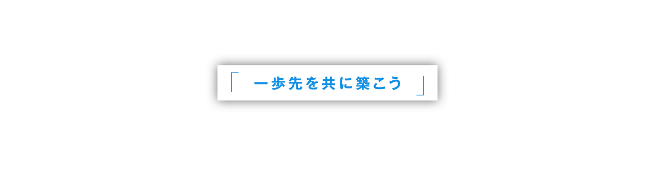 一歩先を共に築こう